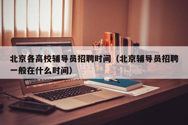 北京各高校辅导员招聘时间（北京辅导员招聘一般在什么时间）-第1张图片-高校招聘网