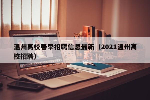 温州高校春季招聘信息最新（2021温州高校招聘）-第1张图片-高校招聘网