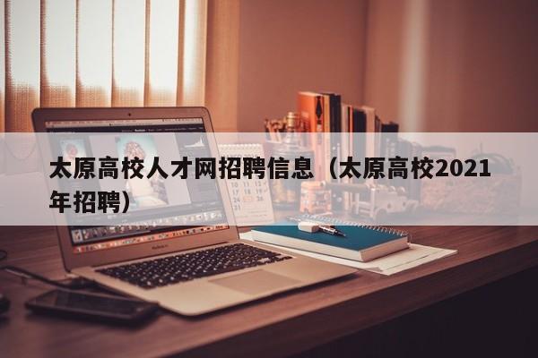 太原高校人才网招聘信息（太原高校2021年招聘）-第1张图片-高校招聘网