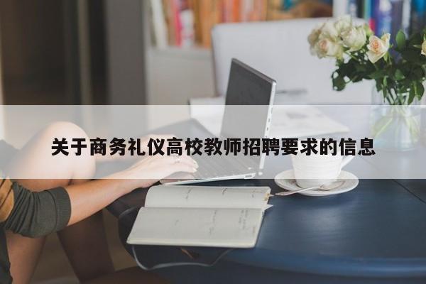 关于商务礼仪高校教师招聘要求的信息-第1张图片-高校招聘网