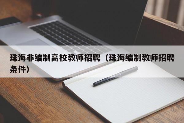 珠海非编制高校教师招聘（珠海编制教师招聘条件）-第1张图片-高校招聘网