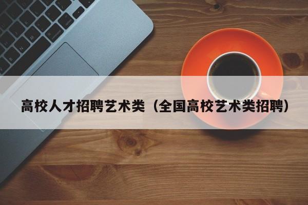 高校人才招聘艺术类（全国高校艺术类招聘）-第1张图片-高校招聘网