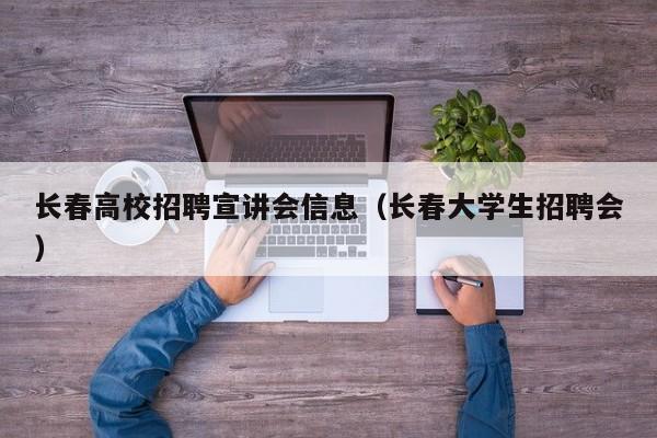 长春高校招聘宣讲会信息（长春大学生招聘会）-第1张图片-高校招聘网