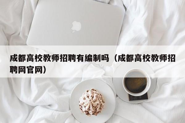 成都高校教师招聘有编制吗（成都高校教师招聘网官网）-第1张图片-高校招聘网