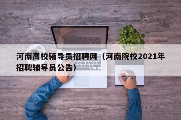 河南高校辅导员招聘网（河南院校2021年招聘辅导员公告）-第1张图片-高校招聘网