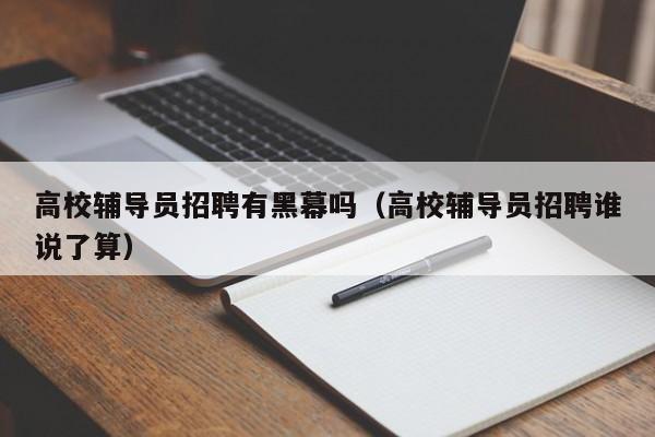 高校辅导员招聘有黑幕吗（高校辅导员招聘谁说了算）-第1张图片-高校招聘网