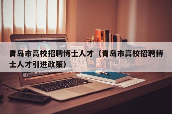 青岛市高校招聘博士人才（青岛市高校招聘博士人才引进政策）-第1张图片-高校招聘网