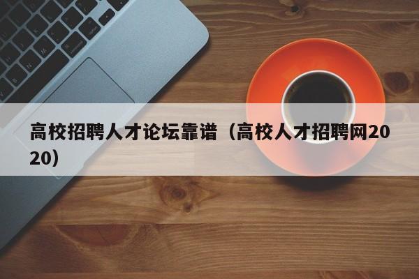 高校招聘人才论坛靠谱（高校人才招聘网2020）-第1张图片-高校招聘网