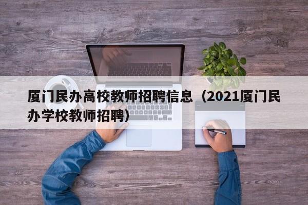 厦门民办高校教师招聘信息（2021厦门民办学校教师招聘）-第1张图片-高校招聘网