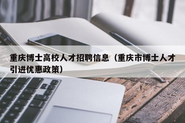 重庆博士高校人才招聘信息（重庆市博士人才引进优惠政策）-第1张图片-高校招聘网