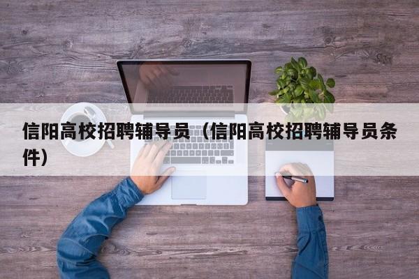 信阳高校招聘辅导员（信阳高校招聘辅导员条件）-第1张图片-高校招聘网