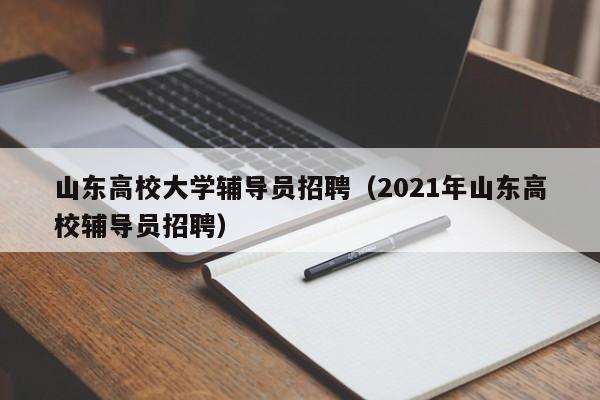 山东高校大学辅导员招聘（2021年山东高校辅导员招聘）-第1张图片-高校招聘网