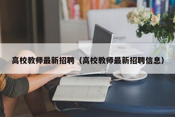 高校教师最新招聘（高校教师最新招聘信息）-第1张图片-高校招聘网