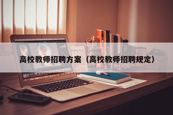 高校教师招聘方案（高校教师招聘规定）-第1张图片-高校招聘网