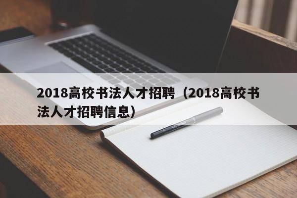 2018高校书法人才招聘（2018高校书法人才招聘信息）-第1张图片-高校招聘网
