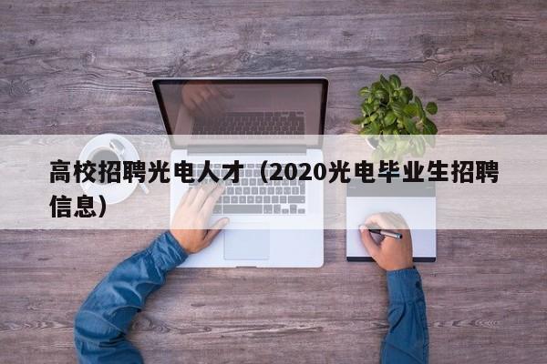高校招聘光电人才（2020光电毕业生招聘信息）-第1张图片-高校招聘网