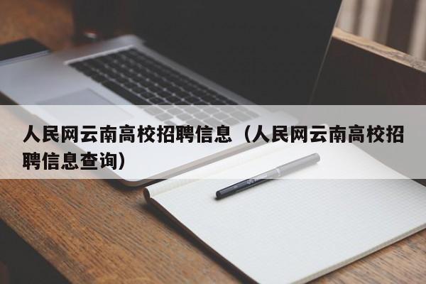 人民网云南高校招聘信息（人民网云南高校招聘信息查询）-第1张图片-高校招聘网
