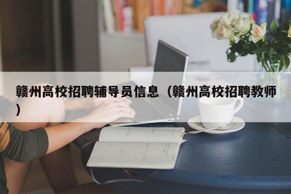 赣州高校招聘辅导员信息（赣州高校招聘教师）-第1张图片-高校招聘网