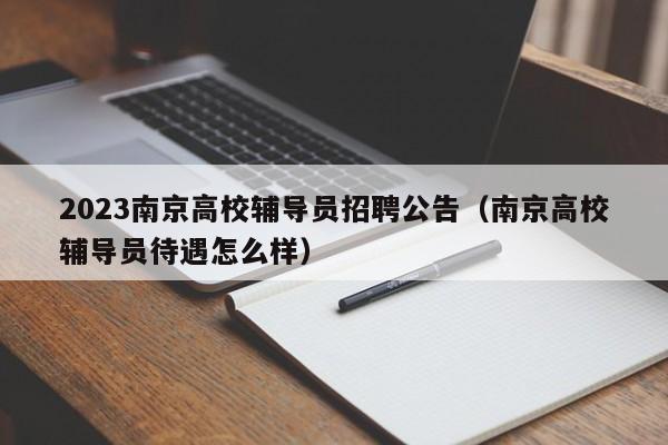 2023南京高校辅导员招聘公告（南京高校辅导员待遇怎么样）-第1张图片-高校招聘网