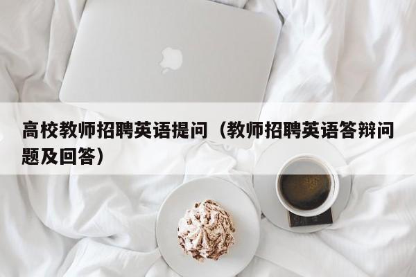 高校教师招聘英语提问（教师招聘英语答辩问题及回答）-第1张图片-高校招聘网