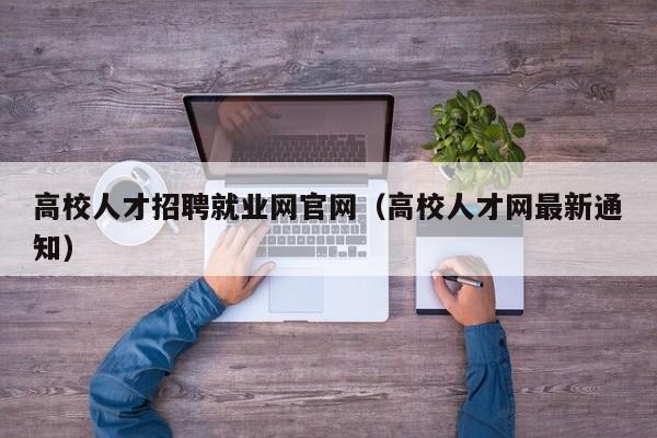 高校人才招聘就业网官网（高校人才网最新通知）-第1张图片-高校招聘网