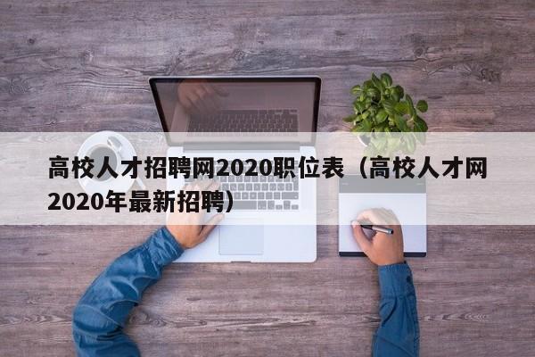 高校人才招聘网2020职位表（高校人才网2020年最新招聘）-第1张图片-高校招聘网