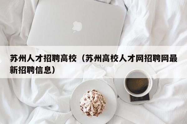 苏州人才招聘高校（苏州高校人才网招聘网最新招聘信息）-第1张图片-高校招聘网