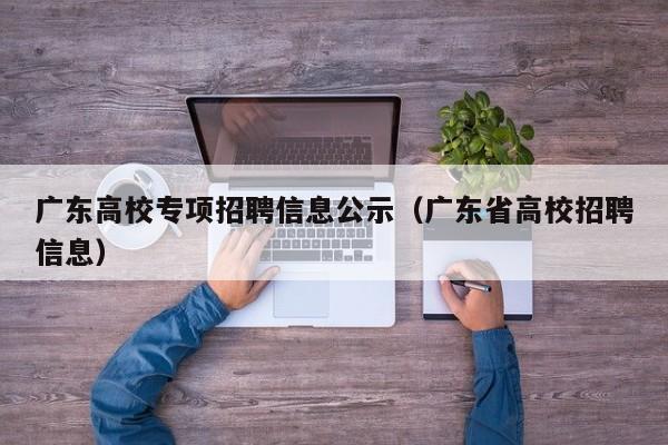 广东高校专项招聘信息公示（广东省高校招聘信息）-第1张图片-高校招聘网