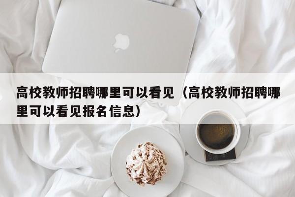 高校教师招聘哪里可以看见（高校教师招聘哪里可以看见报名信息）-第1张图片-高校招聘网