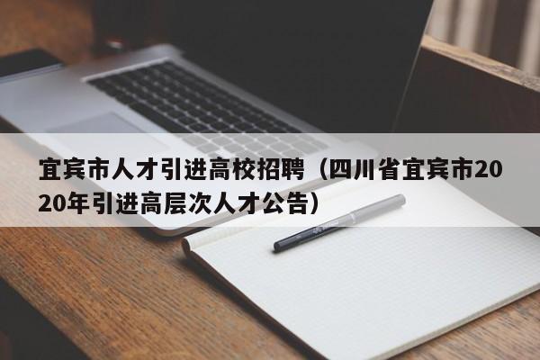 宜宾市人才引进高校招聘（四川省宜宾市2020年引进高层次人才公告）-第1张图片-高校招聘网