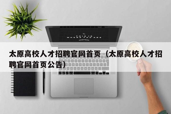 太原高校人才招聘官网首页（太原高校人才招聘官网首页公告）-第1张图片-高校招聘网