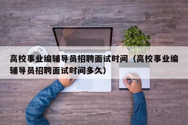 高校事业编辅导员招聘面试时间（高校事业编辅导员招聘面试时间多久）-第1张图片-高校招聘网