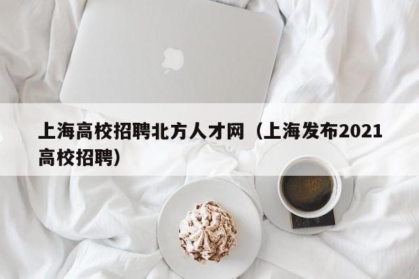 上海高校招聘北方人才网（上海发布2021高校招聘）-第1张图片-高校招聘网