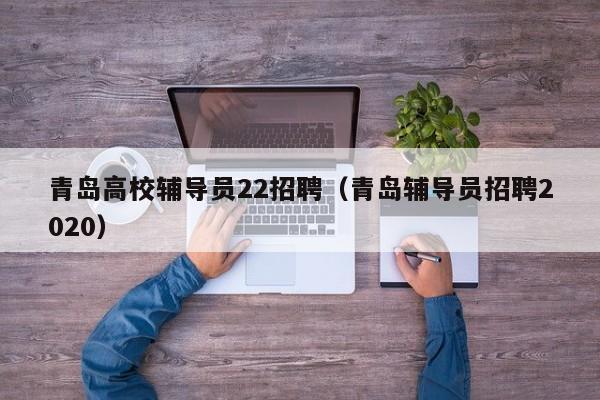 青岛高校辅导员22招聘（青岛辅导员招聘2020）-第1张图片-高校招聘网