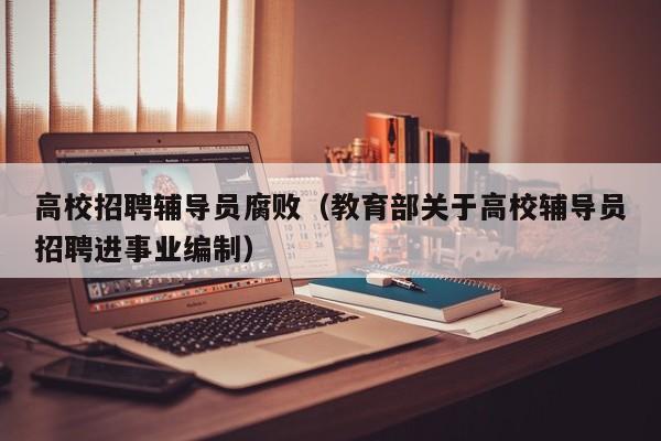 高校招聘辅导员腐败（教育部关于高校辅导员招聘进事业编制）-第1张图片-高校招聘网
