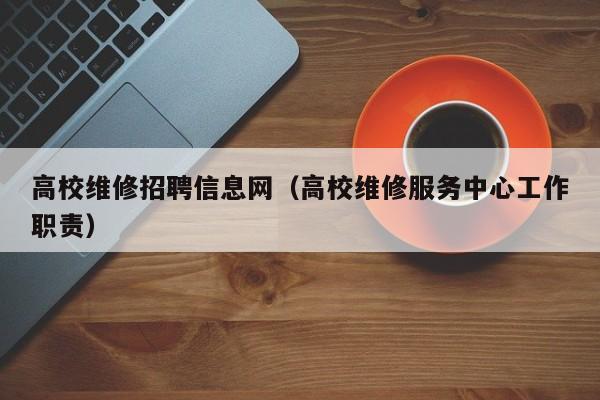 高校维修招聘信息网（高校维修服务中心工作职责）-第1张图片-高校招聘网