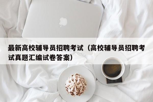最新高校辅导员招聘考试（高校辅导员招聘考试真题汇编试卷答案）-第1张图片-高校招聘网