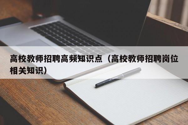 高校教师招聘高频知识点（高校教师招聘岗位相关知识）-第1张图片-高校招聘网