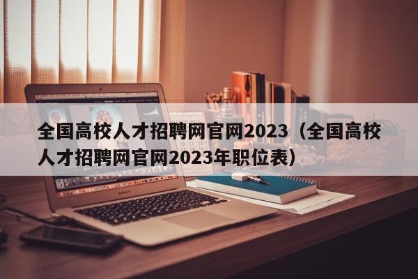 全国高校人才招聘网官网2023（全国高校人才招聘网官网2023年职位表）-第1张图片-高校招聘网