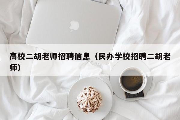 高校二胡老师招聘信息（民办学校招聘二胡老师）-第1张图片-高校招聘网