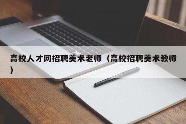 高校人才网招聘美术老师（高校招聘美术教师）-第1张图片-高校招聘网
