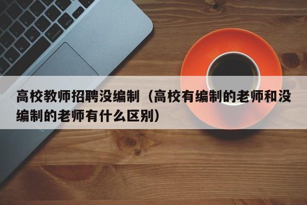 高校教师招聘没编制（高校有编制的老师和没编制的老师有什么区别）-第1张图片-高校招聘网