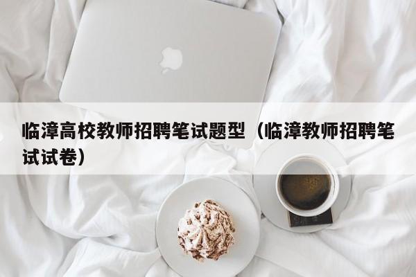 临漳高校教师招聘笔试题型（临漳教师招聘笔试试卷）-第1张图片-高校招聘网