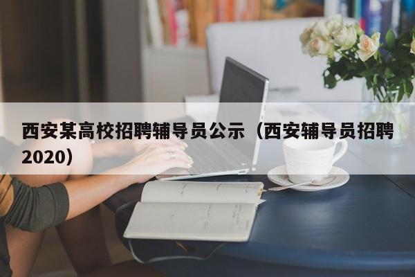 西安某高校招聘辅导员公示（西安辅导员招聘2020）-第1张图片-高校招聘网