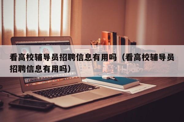 看高校辅导员招聘信息有用吗（看高校辅导员招聘信息有用吗）-第1张图片-高校招聘网