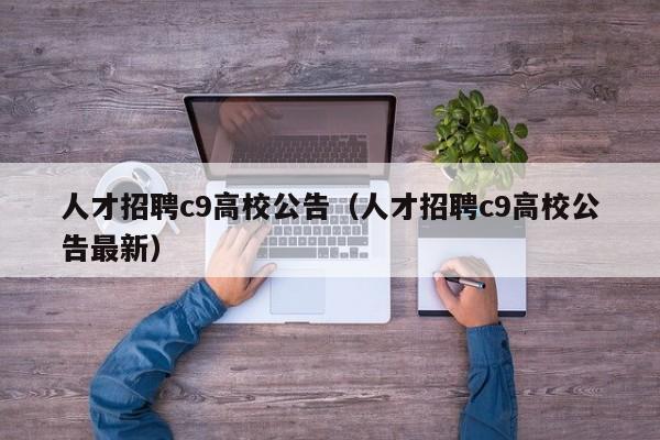 人才招聘c9高校公告（人才招聘c9高校公告最新）-第1张图片-高校招聘网