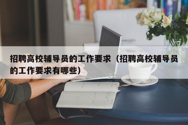 招聘高校辅导员的工作要求（招聘高校辅导员的工作要求有哪些）-第1张图片-高校招聘网