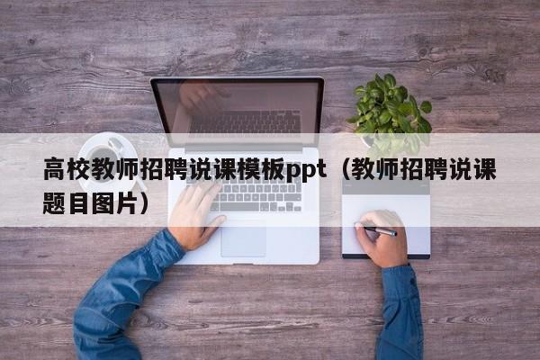 高校教师招聘说课模板ppt（教师招聘说课题目图片）-第1张图片-高校招聘网