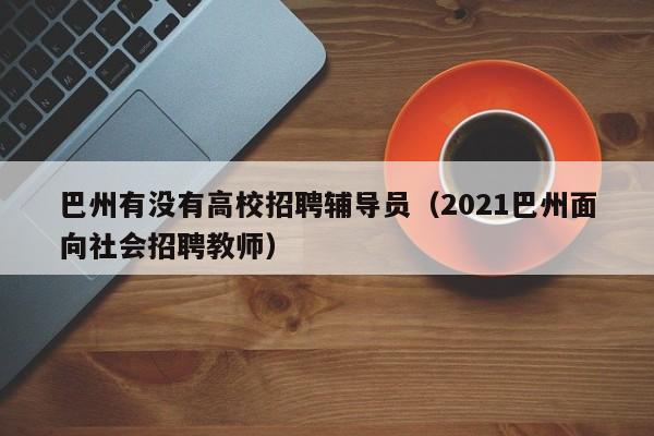 巴州有没有高校招聘辅导员（2021巴州面向社会招聘教师）-第1张图片-高校招聘网