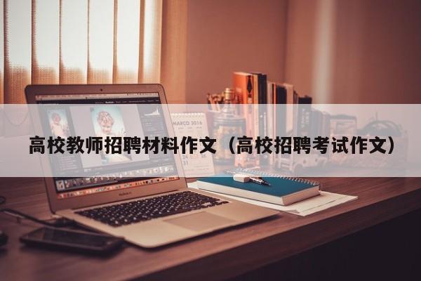 高校教师招聘材料作文（高校招聘考试作文）-第1张图片-高校招聘网
